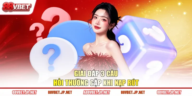Giải đáp 3 câu hỏi thường gặp khi nạp rút
